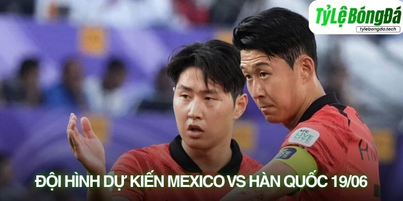 Tình hình lực lượng Mexico vs Hàn Quốc 19/06