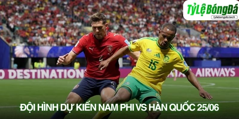 Tình hình lực lượng Nam Phi vs Hàn Quốc 25/06
