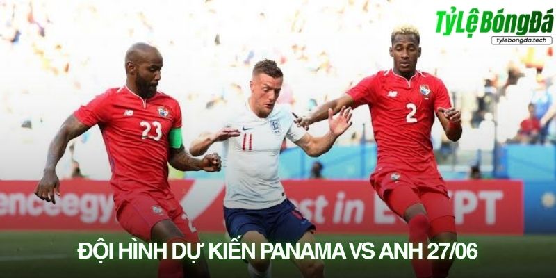 Tình hình lực lượng Panama vs Anh 28/06