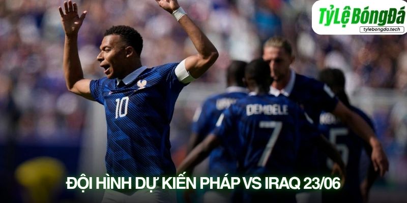Tình hình lực lượng Pháp vs Iraq 23/06