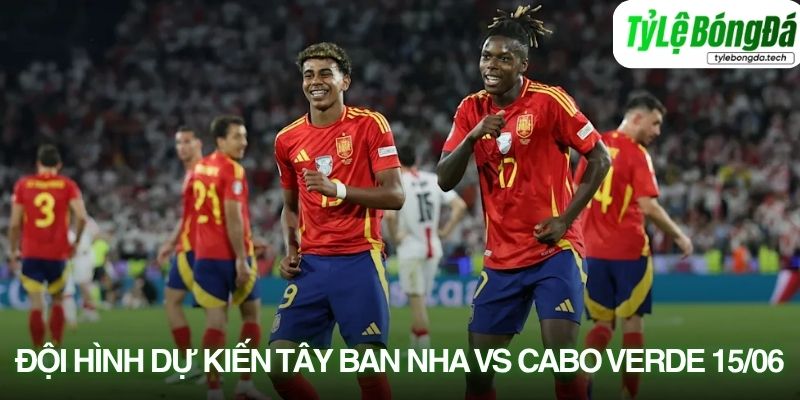 Tình hình lực lượng Tây Ban Nha vs Cape Verde 15/06