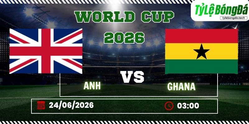 Tỷ lệ bóng đá Anh vs Ghana 03h00 ngày 24/06 - World Cup 2026