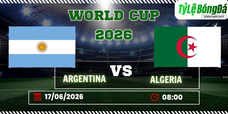 Tỷ lệ bóng đá Argentina vs Algeria 08h00 ngày 17/06 - World Cup 2026