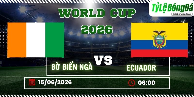 Tỷ lệ bóng đá Bờ Biển Ngà vs Ecuador 06h00 ngày 15/06 - World Cup 2026