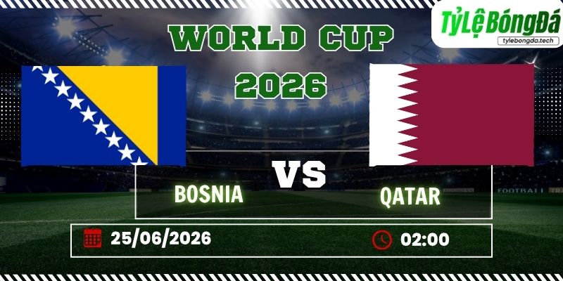 Tỷ lệ bóng đá Bosnia vs Qatar 02h00 ngày 25/06 - World Cup 2026