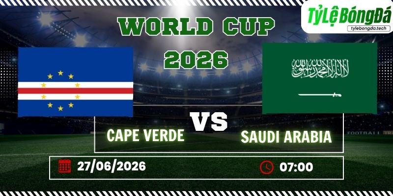 Tỷ lệ bóng đá Cape Verde vs Saudi Arabia 07h00 ngày 27/06 - World Cup 2026