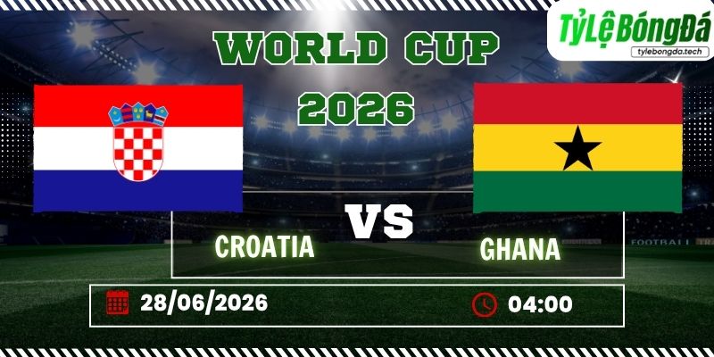 Tỷ lệ bóng đá Croatia vs Ghana 04h00 ngày 28/06 - World Cup 2026