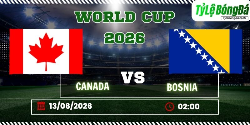 Tỷ lệ bóng đá Canada vs Bosnia 02h00 ngày 13/06 - World Cup 2026