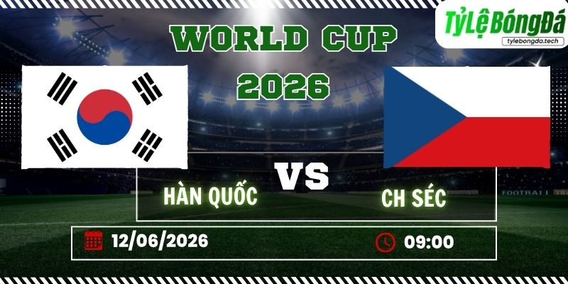 Tỷ lệ bóng đá Hàn Quốc vs CH Séc 09h00 ngày 12/06 - World Cup 2026