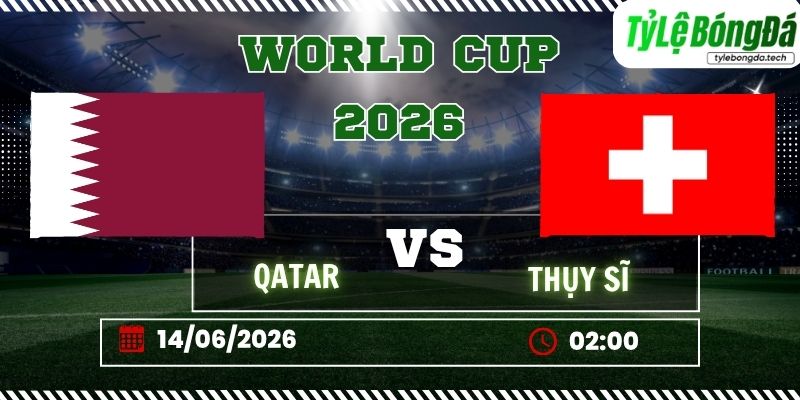 Tỷ lệ bóng đá Qatar vs Thụy Sĩ 02h00 ngày 14/06 - World Cup 2026