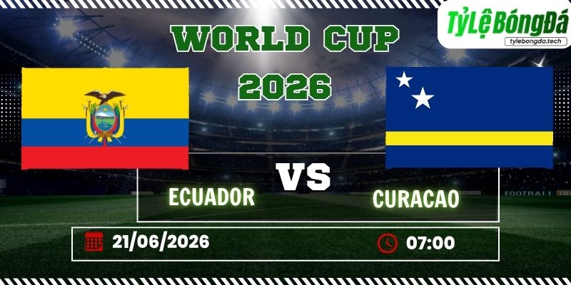 Tỷ lệ bóng đá Ecuador vs Curaçao 07h00 ngày 21/06 - World Cup 2026