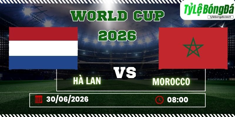 Tỷ lệ bóng đá Hà Lan vs Morocco 08h00 ngày 30/6 - World Cup 2026