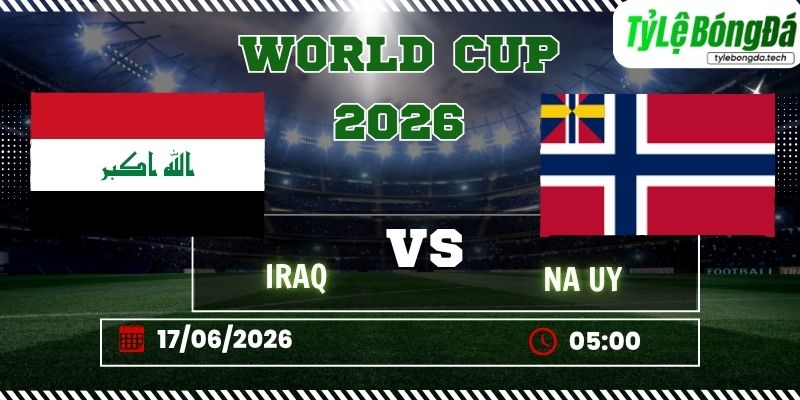 Tỷ lệ bóng đá Iraq vs Na Uy 05h00 ngày 17/06 - World Cup 2026