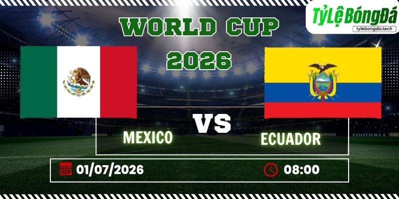 Tỷ lệ bóng đá Mexico vs Ecuador 08h00 ngày 01/07/2026 - World Cup 2026