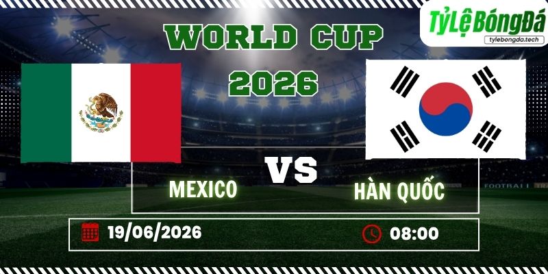 Tỷ lệ bóng đá Mexico vs Hàn Quốc 08h00 ngày 19/06 - World Cup 2026