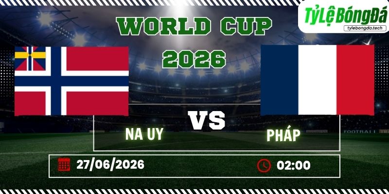 Tỷ lệ bóng đá Na Uy vs Pháp 02h00 ngày 27/06 - World Cup 2026