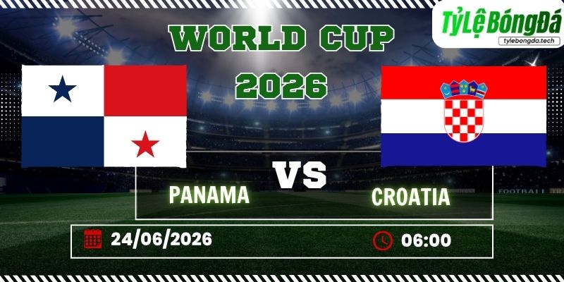 Tỷ lệ bóng đá Panama vs Croatia 06h00 ngày 24/06 - World Cup 2026