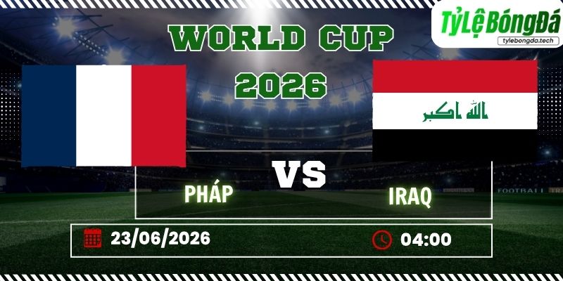 Tỷ lệ bóng đá Pháp vs Iraq 04h00 ngày 23/06 - World Cup 2026