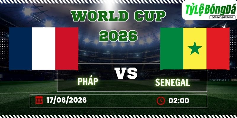 Tỷ lệ bóng đá Pháp vs Senegal 02h00 ngày 17/06 - World Cup 2026