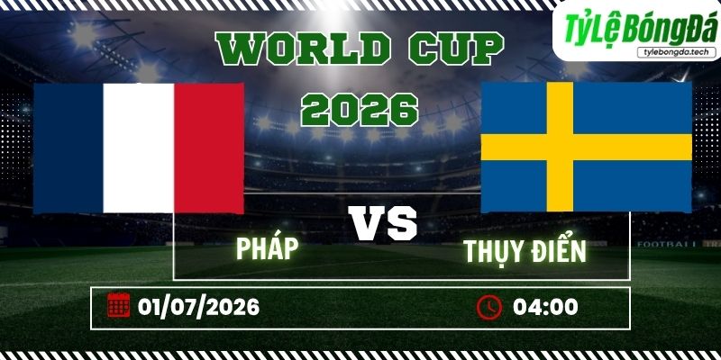 Tỷ lệ bóng đá Pháp vs Thụy Điển 04h00 ngày 01/07 - World Cup 2026