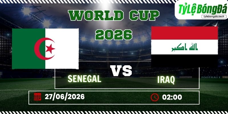 Tỷ lệ bóng đá Senegal vs Iraq 02h00 ngày 27/06 - World Cup 2026