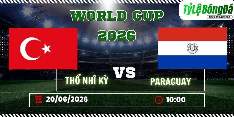Tỷ lệ bóng đá Thổ Nhĩ Kỳ vs Paraguay 10h00 ngày 20/06 – World Cup 2026