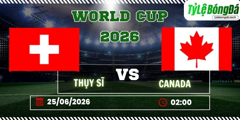 Tỷ lệ bóng đá Thụy Sĩ vs Canada lúc 02h00 ngày 25/06/2026 - World Cup 2026