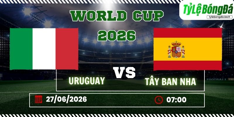 Tỷ lệ bóng đá Uruguay vs Tây Ban Nha 07h00 ngày 27/06 - World Cup 2026