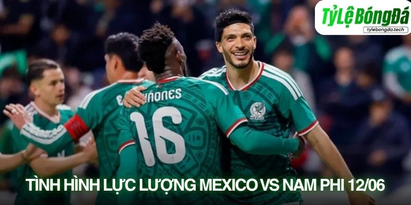 Tình hình lực lượng Mexico vs Nam Phi 12/06