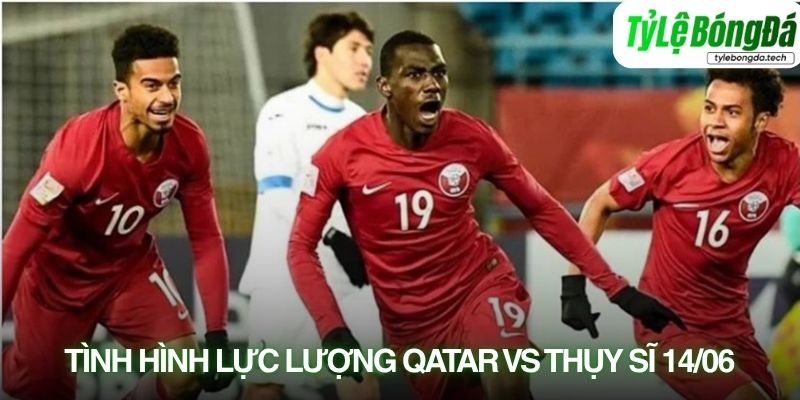Tình hình lực lượng Qatar vs Thụy Sĩ