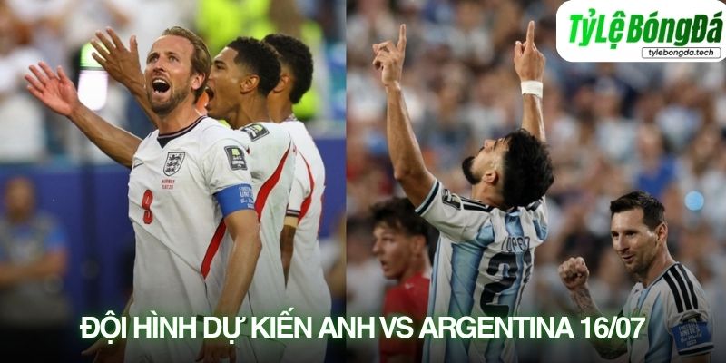 Tình hình lực lượng Anh vs Argentina 16/07