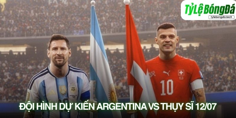 Tình hình lực lượng Argentina vs Thụy Sĩ 12/07