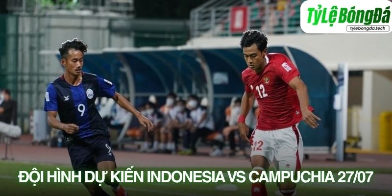 Tình hình lực lượng Indonesia vs Campuchia 27/07
