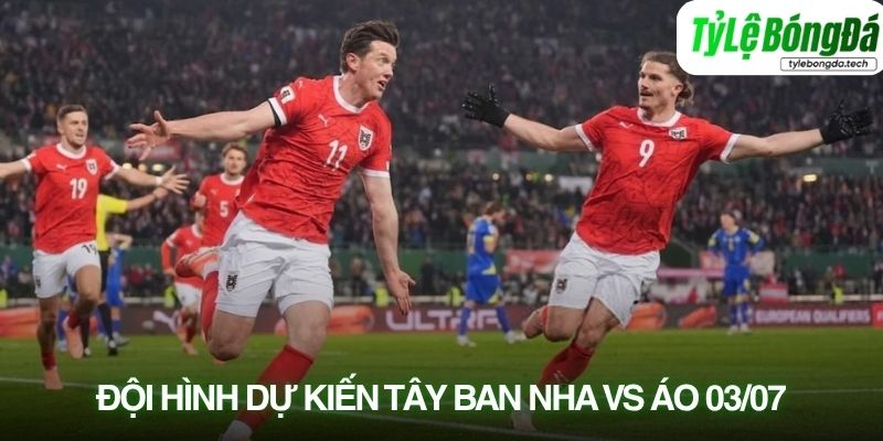 Tình hình lực lượng Tây Ban Nha vs Áo 03/07