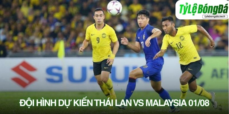 Tình hình lực lượng Thái Lan vs Malaysia 01/08