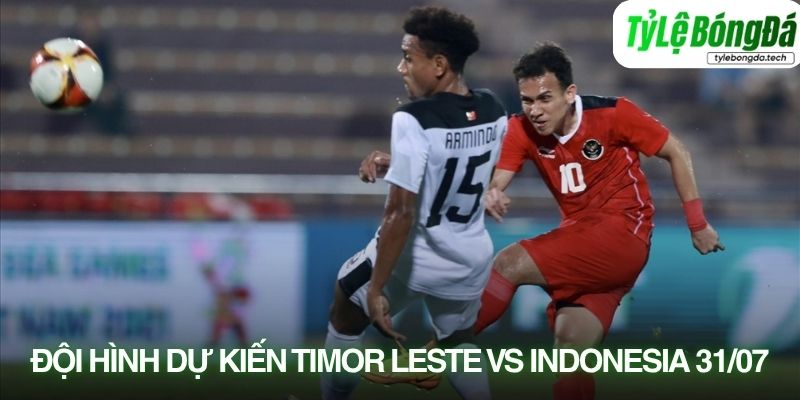 Tình hình lực lượng Timor-Leste vs Indonesia 31/07