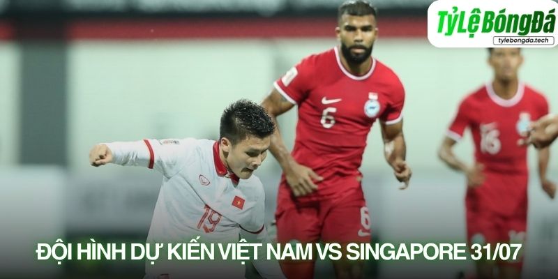 Tình hình lực lượng Việt Nam vs Singapore 31/07