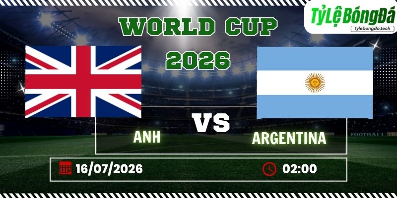 Tỷ lệ bóng đá Anh vs Argentina, 02h00 ngày 16/07 – World Cup 2026