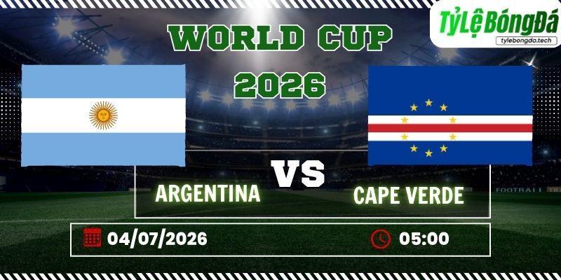 Tỷ lệ bóng đá Argentina vs Cape Verde, 05h00 ngày 04/07 – World Cup 2026