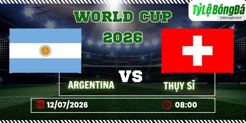 Tỷ lệ bóng đá Argentina vs Thụy Sĩ, 08h00 ngày 12/07 – World Cup 2026