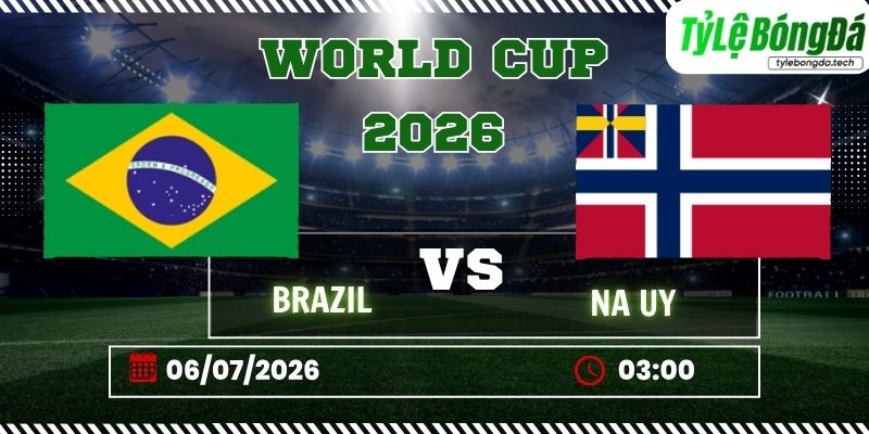 Tỷ lệ bóng đá Brazil vs Na Uy 03h00 ngày 06/07 - World Cup 2026