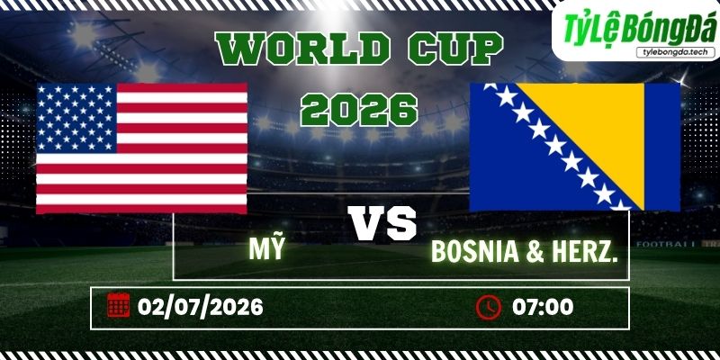 Tỷ lệ bóng đá Mỹ vs Bosnia & Herzegovina, 07h00 ngày 02/07 – World Cup 2026
