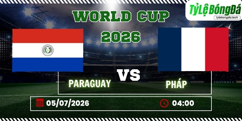 Tỷ lệ bóng đá Paraguay vs Pháp, 04h00 ngày 05/07 – World Cup 2026