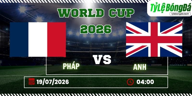 Tỷ lệ bóng đá Pháp vs Anh, 04h00 ngày 19/07 – World Cup 2026