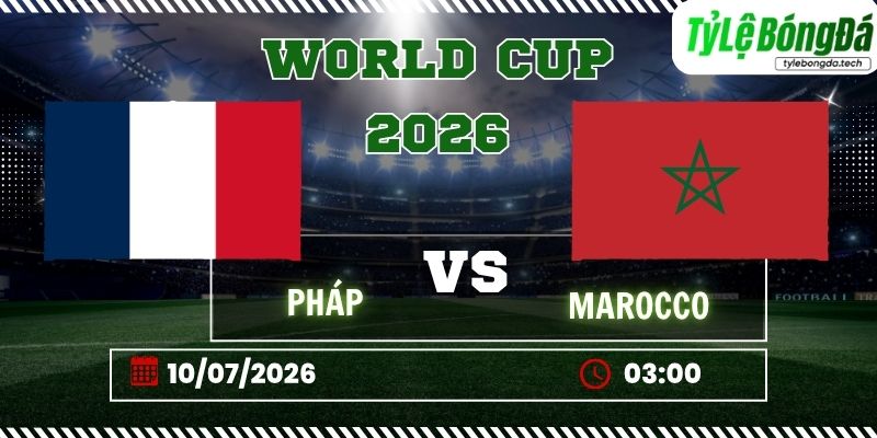 Tỷ lệ bóng đá Pháp vs Morocco, 03h00 ngày 10/07 – Tứ kết World Cup 2026