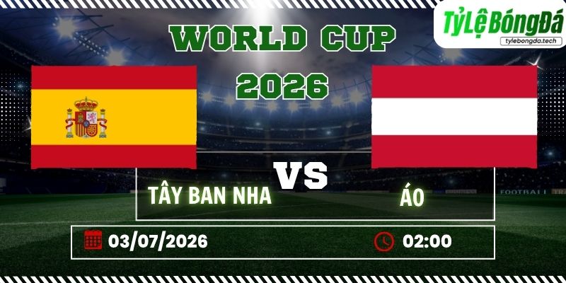 Tỷ lệ bóng đá Tây Ban Nha vs Áo, 02h00 ngày 03/07 – World Cup 2026