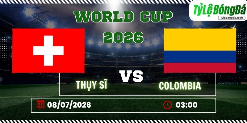 Tỷ lệ bóng đá Thụy Sĩ vs Colombia, 03h00 ngày 08/07 – World Cup 2026