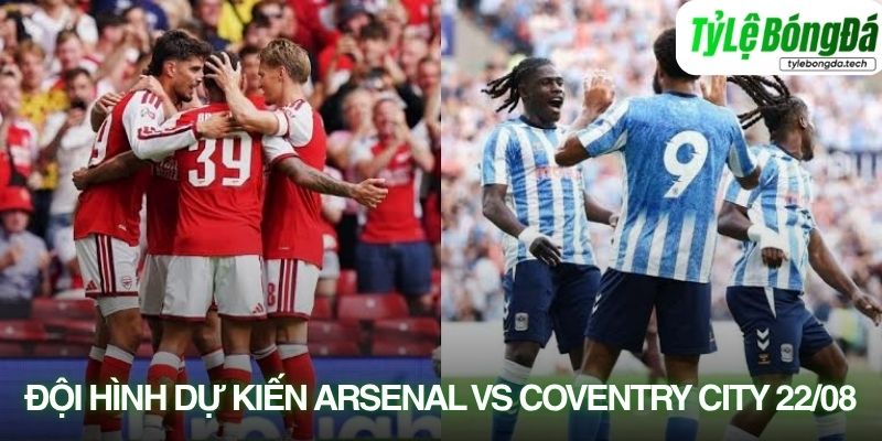 Tình hình lực lượng Arsenal vs Coventry 22/08