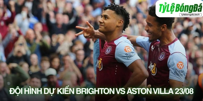 Tình hình lực lượng Brighton vs Aston Villa 23/08