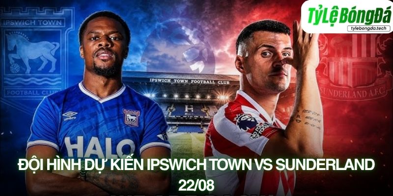 Tình hình lực lượng Ipswich Town vs Sunderland 22/08